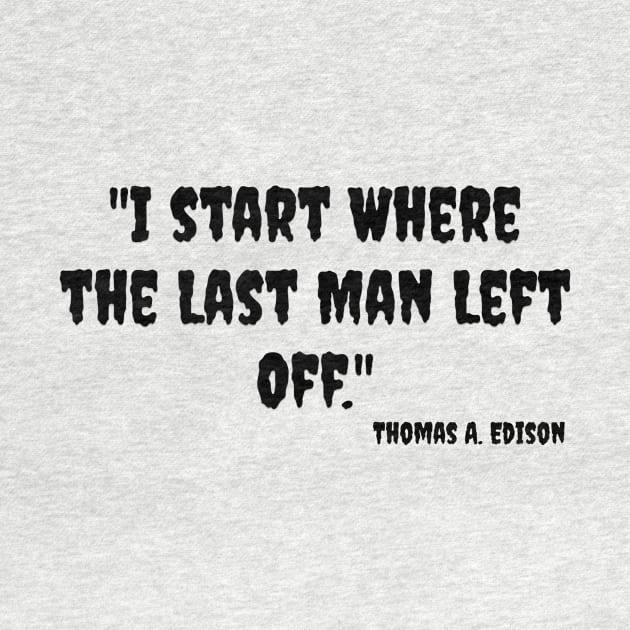 "I start Where the Last Man Left Off." Thomas A. Edison by Great Minds Speak